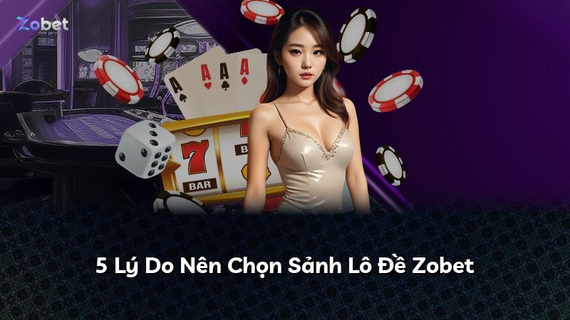 5 Lý Do Nên Chọn Sảnh Lô Đề Zobet