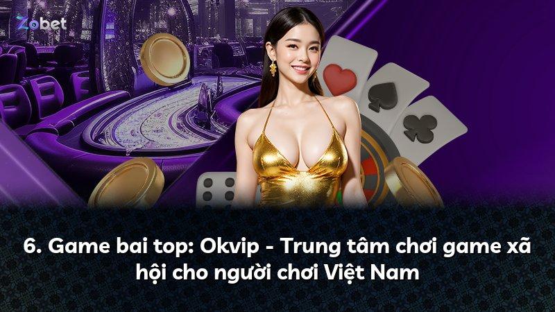 6. Game bai top: Okvip - Trung tâm chơi game xã hội cho người chơi Việt Nam