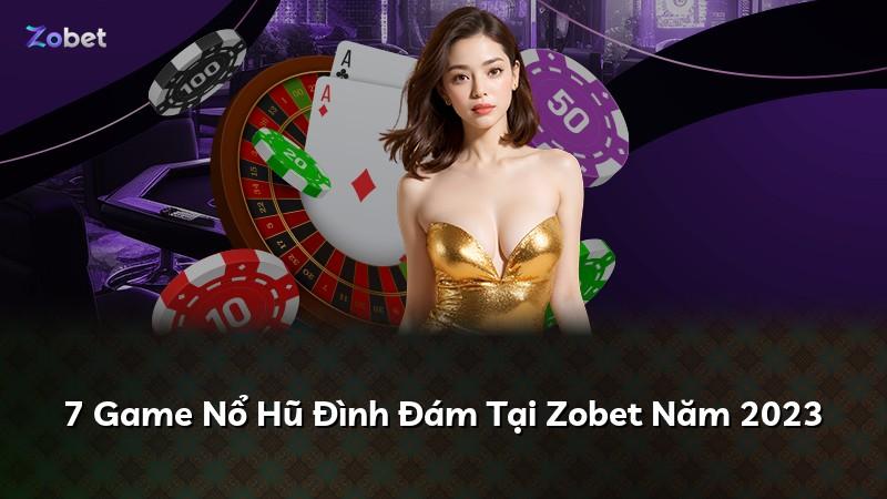 7 Game Nổ Hũ Đình Đám Tại Zobet Năm 2023
