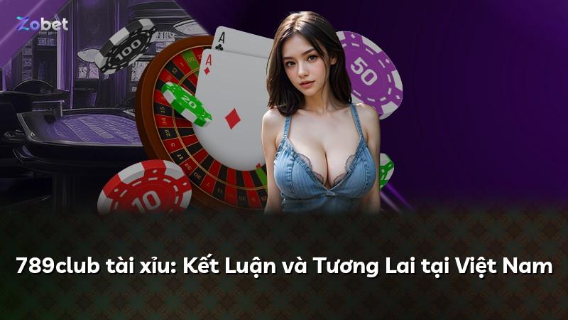789club tài xỉu: Kết Luận và Tương Lai tại Việt Nam