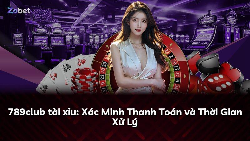 789club tài xỉu: Xác Minh Thanh Toán và Thời Gian Xử Lý