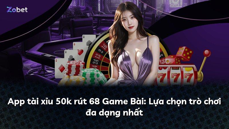 App tài xỉu 50k rút 68 Game Bài: Lựa chọn trò chơi đa dạng nhất