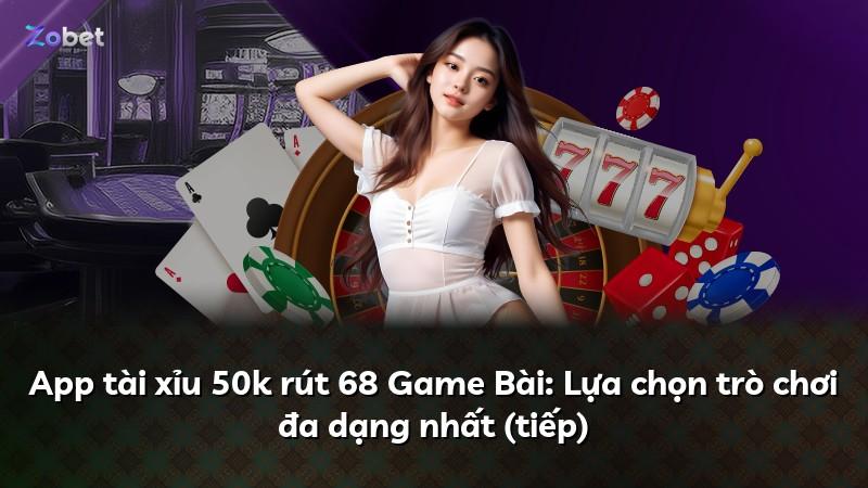 App tài xỉu 50k rút 68 Game Bài: Lựa chọn trò chơi đa dạng nhất (tiếp)