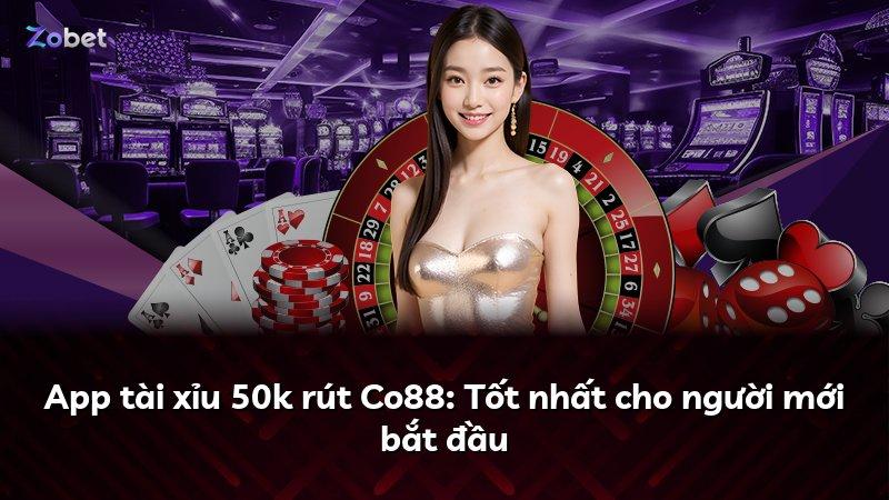 App tài xỉu 50k rút Co88: Tốt nhất cho người mới bắt đầu
