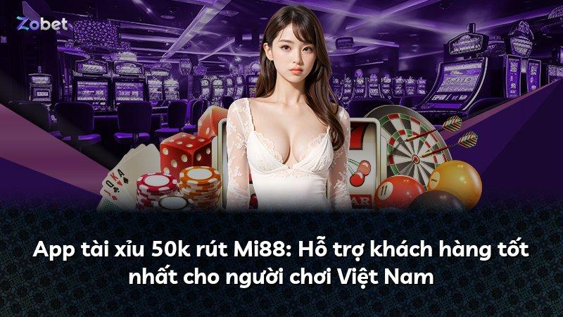 App tài xỉu 50k rút Mi88: Hỗ trợ khách hàng tốt nhất cho người chơi Việt Nam