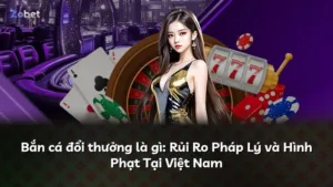Bắn cá đổi thưởng là gì: Rủi Ro Pháp Lý và Hình Phạt Tại Việt Nam