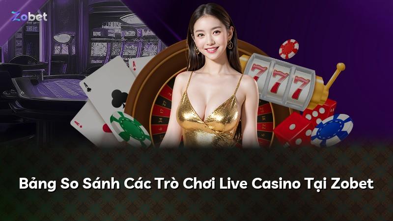 Bảng So Sánh Các Trò Chơi Live Casino Tại Zobet