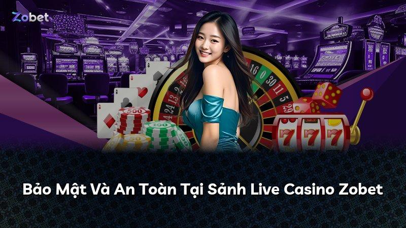 Bảo Mật Và An Toàn Tại Sảnh Live Casino Zobet