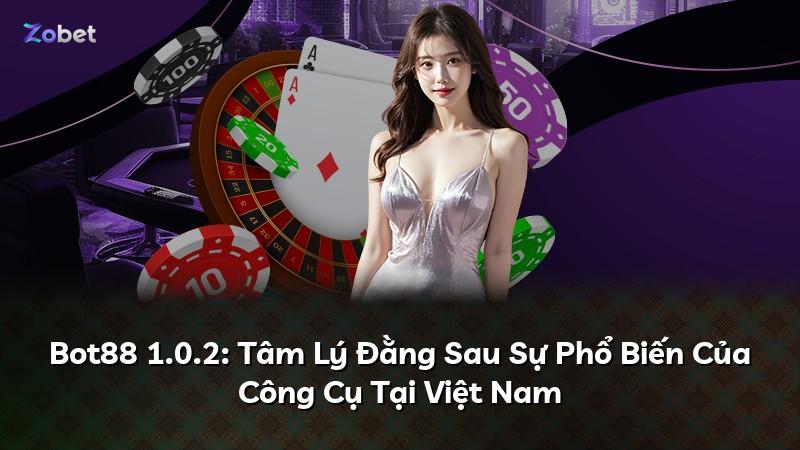 Bot88 1.0.2: Tâm Lý Đằng Sau Sự Phổ Biến Của Công Cụ Tại Việt Nam