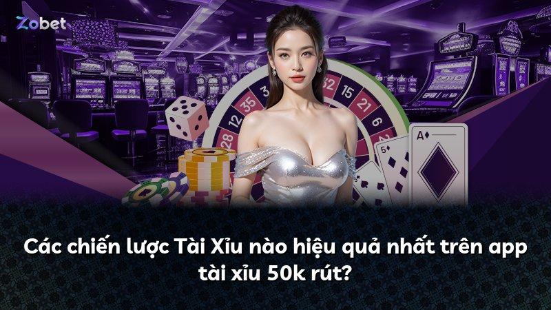 Các chiến lược Tài Xỉu nào hiệu quả nhất trên app tài xỉu 50k rút?