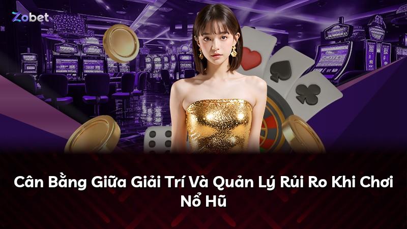 Cân Bằng Giữa Giải Trí Và Quản Lý Rủi Ro Khi Chơi Nổ Hũ