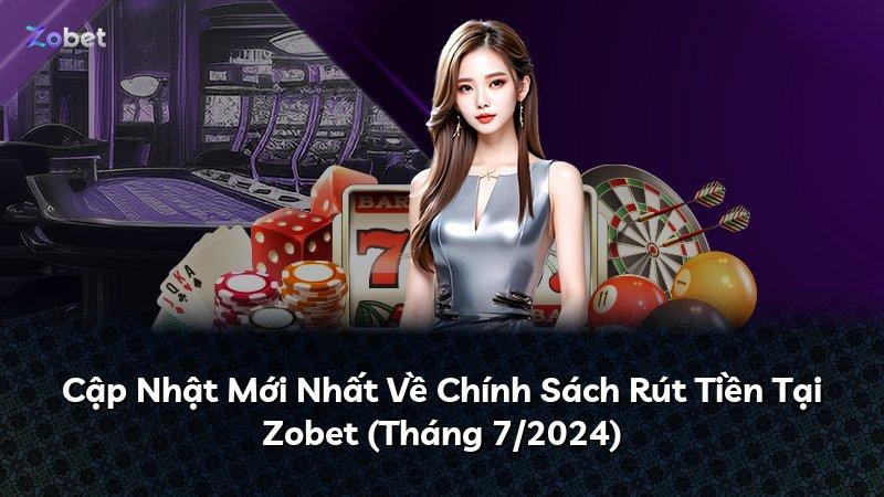 Cập Nhật Mới Nhất Về Chính Sách Rút Tiền Tại Zobet (Tháng 7/2024)