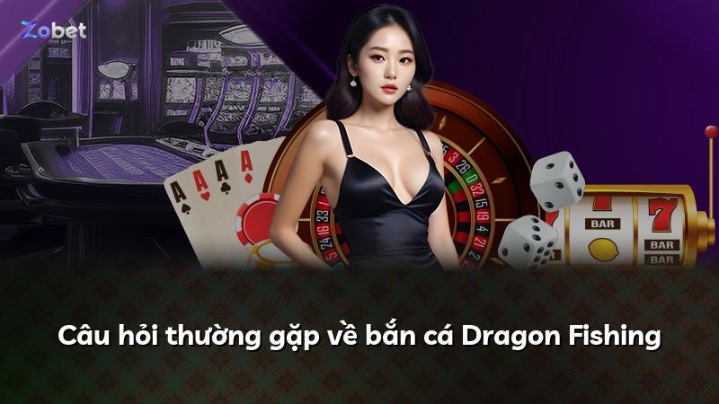Câu hỏi thường gặp về bắn cá Dragon Fishing