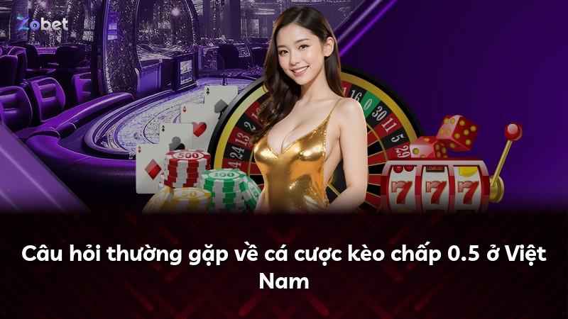 Câu hỏi thường gặp về cá cược kèo chấp 0.5 ở Việt Nam