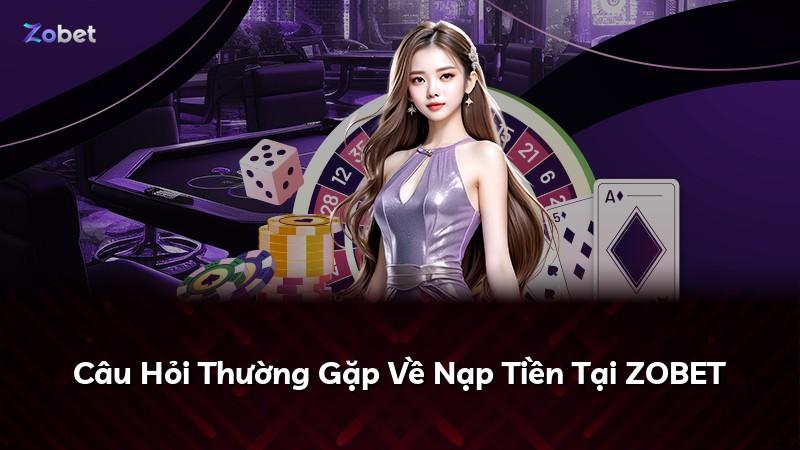 Câu Hỏi Thường Gặp Về Nạp Tiền Tại ZOBET