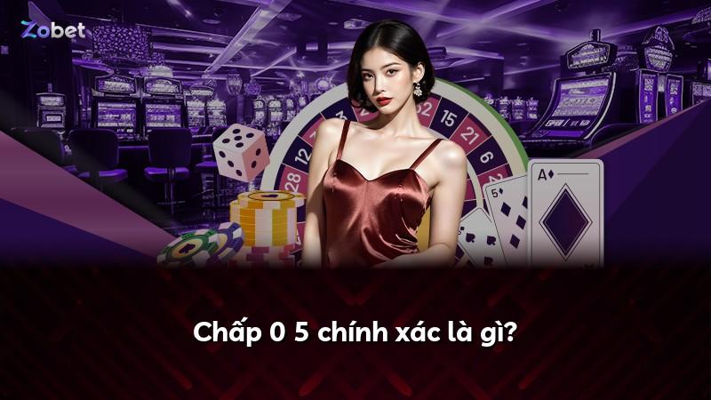 Chấp 0 5 chính xác là gì?