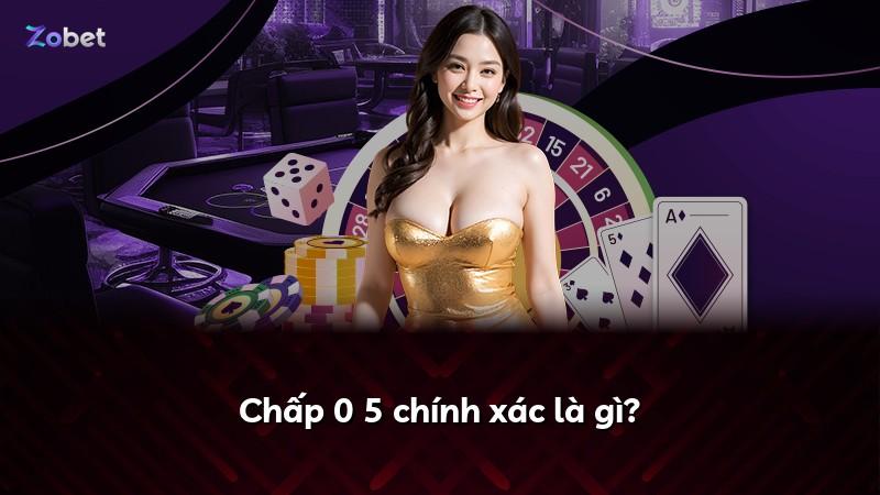 Chấp 0 5 chính xác là gì?