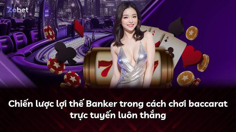 Chiến lược lợi thế Banker trong cách chơi baccarat trực tuyến luôn thắng