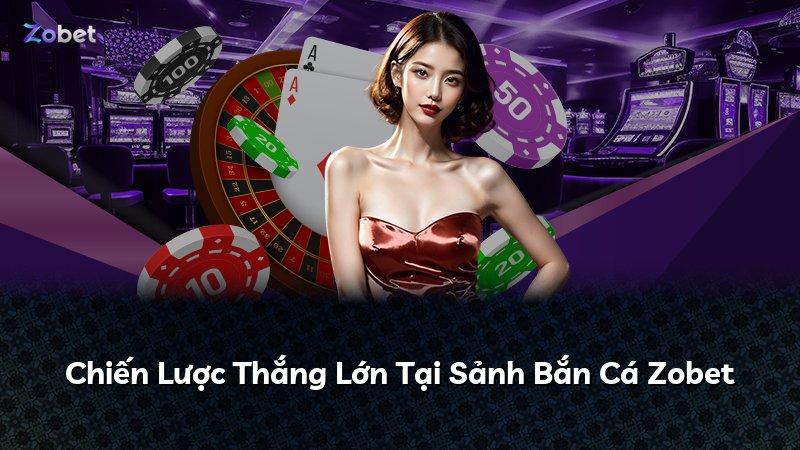 Chiến Lược Thắng Lớn Tại Sảnh Bắn Cá Zobet