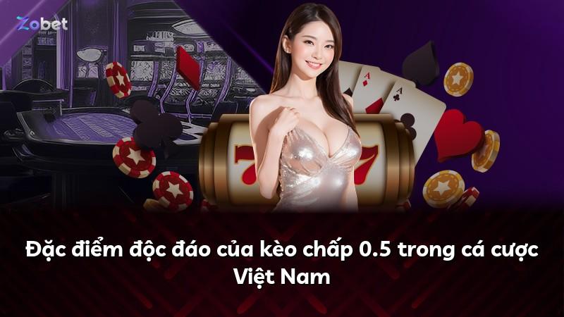Đặc điểm độc đáo của kèo chấp 0.5 trong cá cược Việt Nam