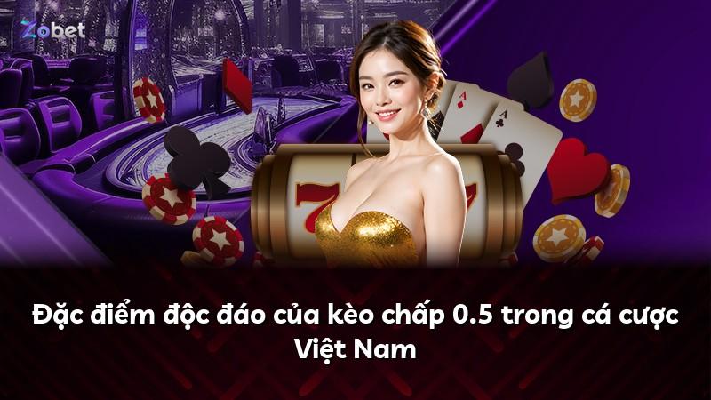 Đặc điểm độc đáo của kèo chấp 0.5 trong cá cược Việt Nam
