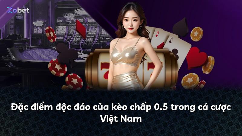 Đặc điểm độc đáo của kèo chấp 0.5 trong cá cược Việt Nam