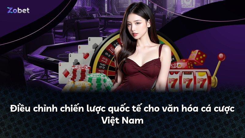 Điều chỉnh chiến lược quốc tế cho văn hóa cá cược Việt Nam