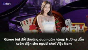 Game bài đổi thưởng qua ngân hàng: Hướng dẫn toàn diện cho người chơi Việt Nam