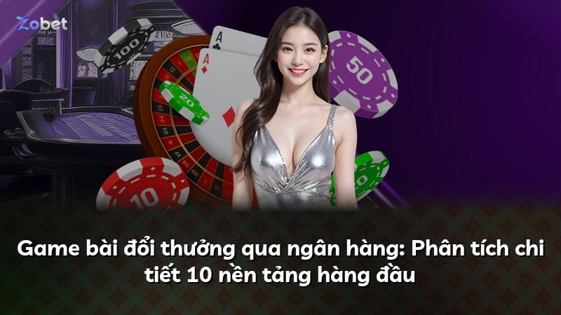 Game bài đổi thưởng qua ngân hàng: Phân tích chi tiết 10 nền tảng hàng đầu