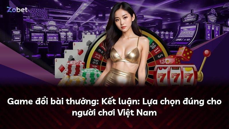 Game đổi bài thưởng: Kết luận: Lựa chọn đúng cho người chơi Việt Nam
