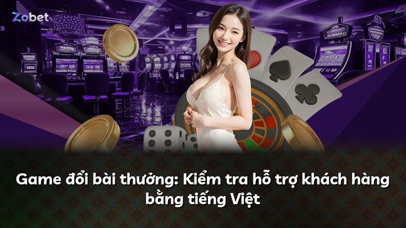 Game đổi bài thưởng: Kiểm tra hỗ trợ khách hàng bằng tiếng Việt