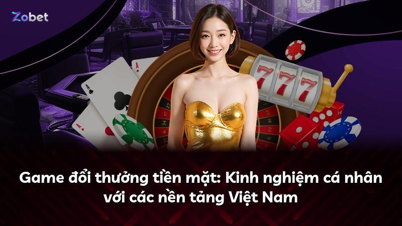 Game đổi thưởng tiền mặt: Kinh nghiệm cá nhân với các nền tảng Việt Nam