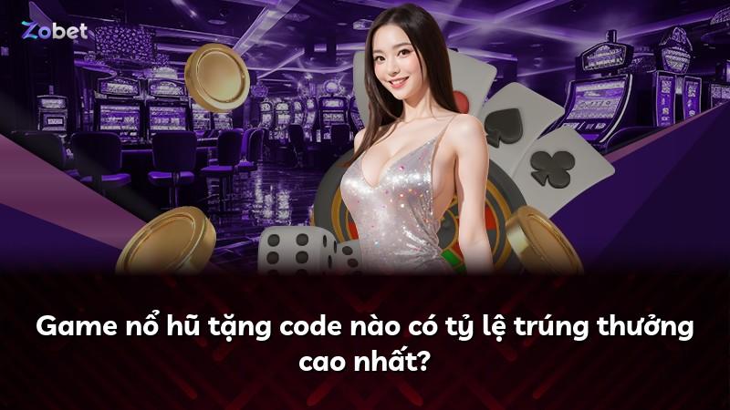 Game nổ hũ tặng code nào có tỷ lệ trúng thưởng cao nhất?