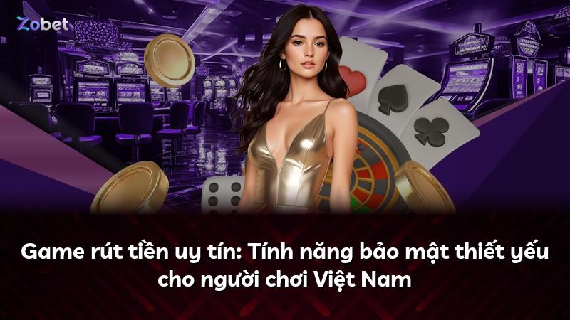 Game rút tiền uy tín: Tính năng bảo mật thiết yếu cho người chơi Việt Nam