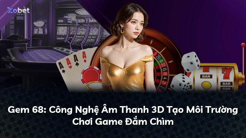 Gem 68: Công Nghệ Âm Thanh 3D Tạo Môi Trường Chơi Game Đắm Chìm