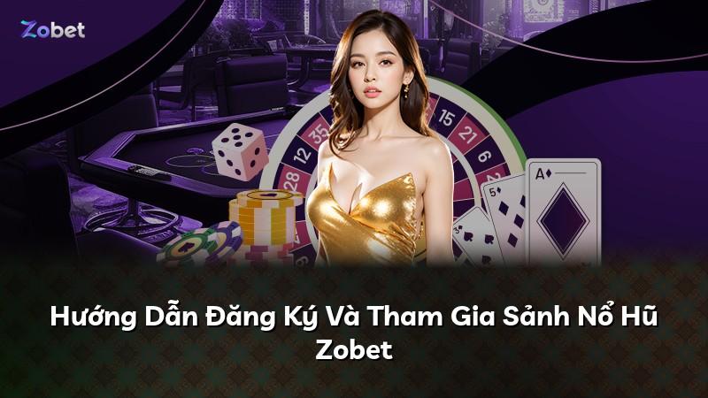 Hướng Dẫn Đăng Ký Và Tham Gia Sảnh Nổ Hũ Zobet