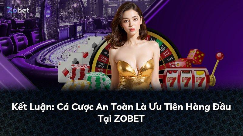 Kết Luận: Cá Cược An Toàn Là Ưu Tiên Hàng Đầu Tại ZOBET