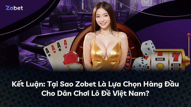 Kết Luận: Tại Sao Zobet Là Lựa Chọn Hàng Đầu Cho Dân Chơi Lô Đề Việt Nam?