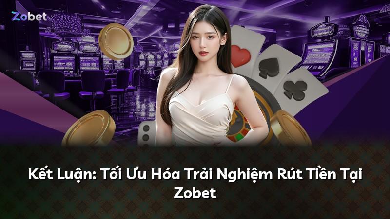 Kết Luận: Tối Ưu Hóa Trải Nghiệm Rút Tiền Tại Zobet