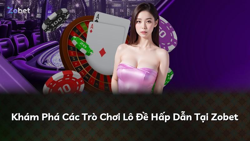 Khám Phá Các Trò Chơi Lô Đề Hấp Dẫn Tại Zobet