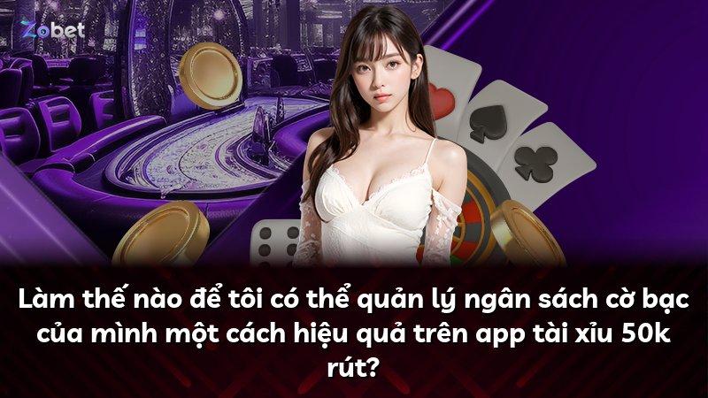 Làm thế nào để tôi có thể quản lý ngân sách cờ bạc của mình một cách hiệu quả trên app tài xỉu 50k rút?