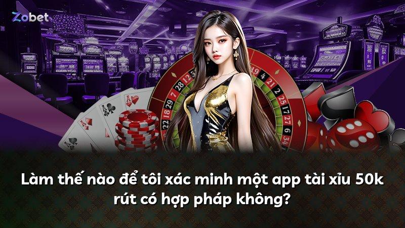 Làm thế nào để tôi xác minh một app tài xỉu 50k rút có hợp pháp không?