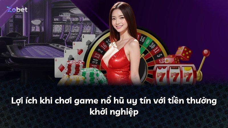 Lợi ích khi chơi game nổ hũ uy tín với tiền thưởng khởi nghiệp