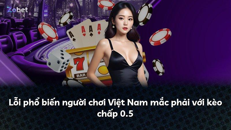 Lỗi phổ biến người chơi Việt Nam mắc phải với kèo chấp 0.5