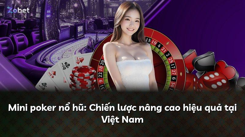 Mini poker nổ hũ: Chiến lược nâng cao hiệu quả tại Việt Nam