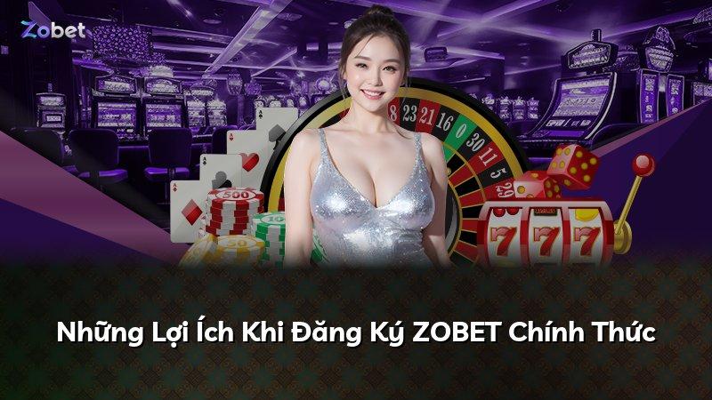 Những Lợi Ích Khi Đăng Ký ZOBET Chính Thức