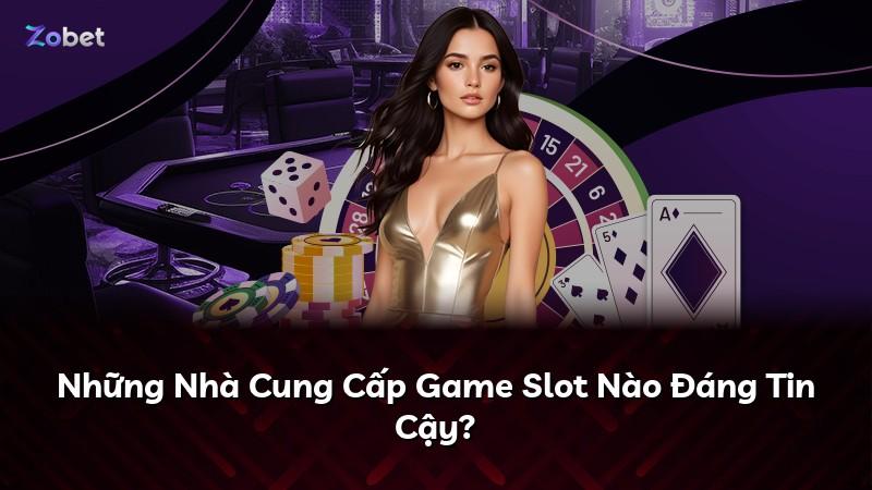 Những Nhà Cung Cấp Game Slot Nào Đáng Tin Cậy?