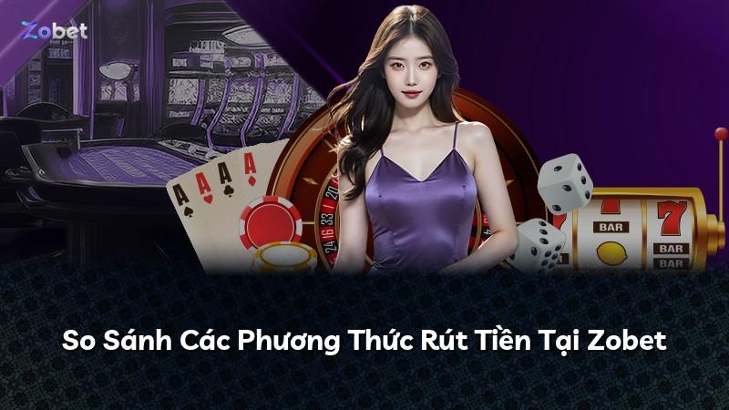 So Sánh Các Phương Thức Rút Tiền Tại Zobet