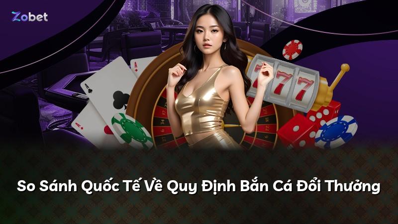 So Sánh Quốc Tế Về Quy Định Bắn Cá Đổi Thưởng
