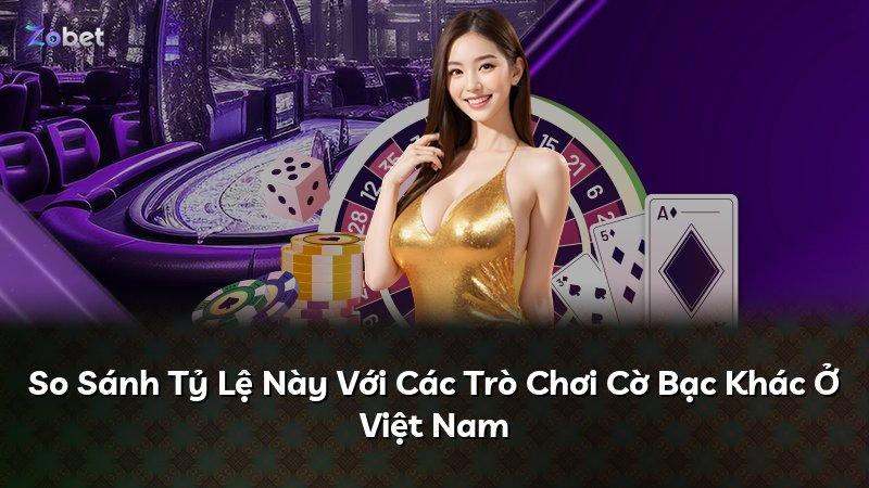 So Sánh Tỷ Lệ Này Với Các Trò Chơi Cờ Bạc Khác Ở Việt Nam